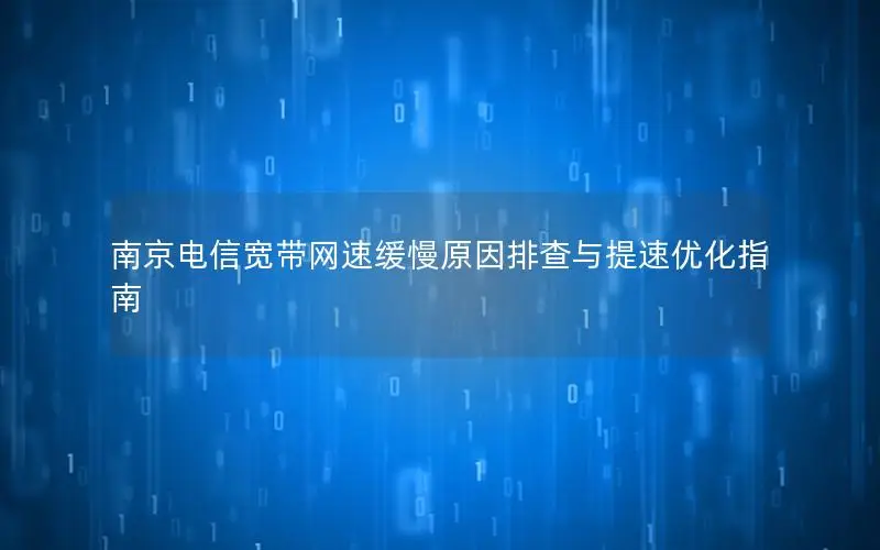 南京电信宽带网速缓慢原因排查与提速优化指南