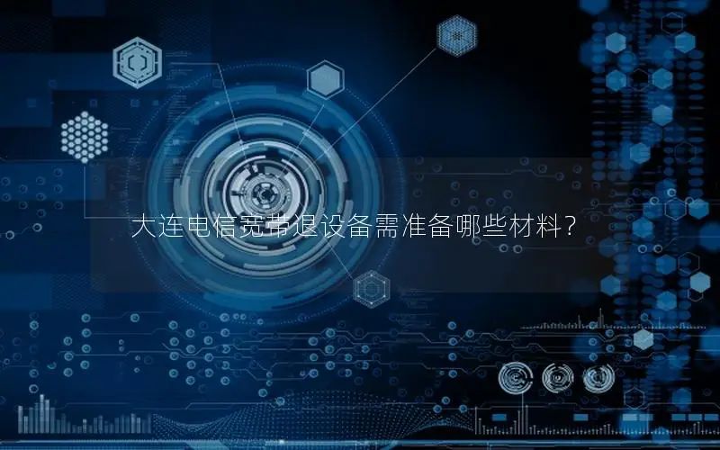大连电信宽带退设备需准备哪些材料？