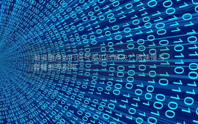 淘宝随身WiFi信号差如何解决？网速慢与套餐推荐指南