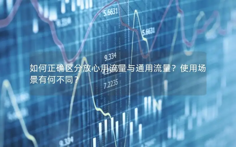如何正确区分放心用流量与通用流量？使用场景有何不同？