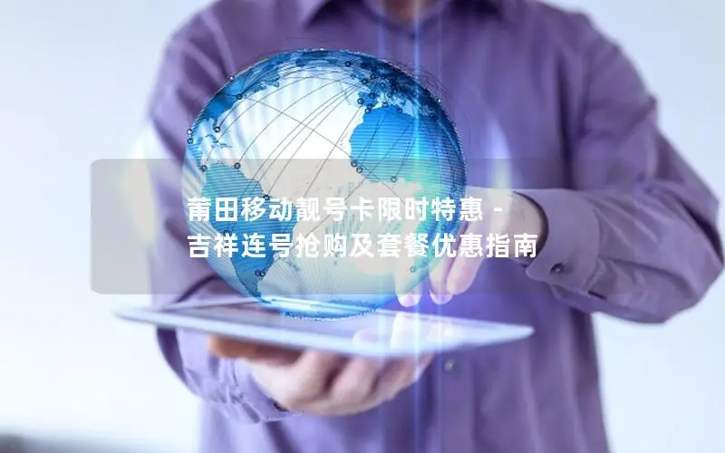 莆田移动靓号卡限时特惠 - 吉祥连号抢购及套餐优惠指南