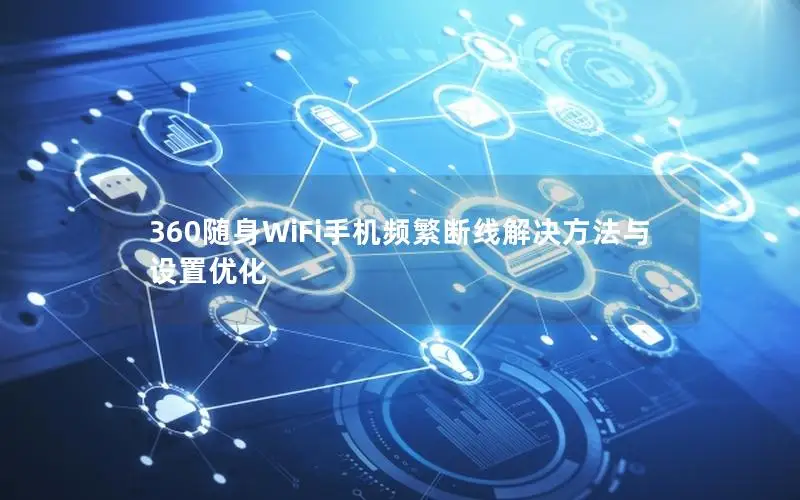 360随身WiFi手机频繁断线解决方法与设置优化
