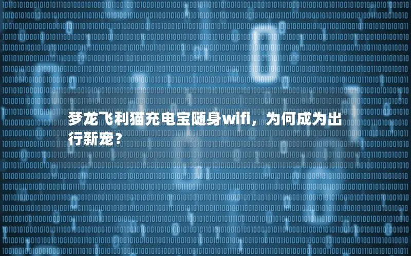梦龙飞利猫充电宝随身wifi，为何成为出行新宠？