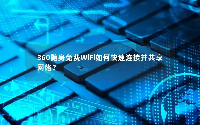 360随身免费WiFi如何快速连接并共享网络？