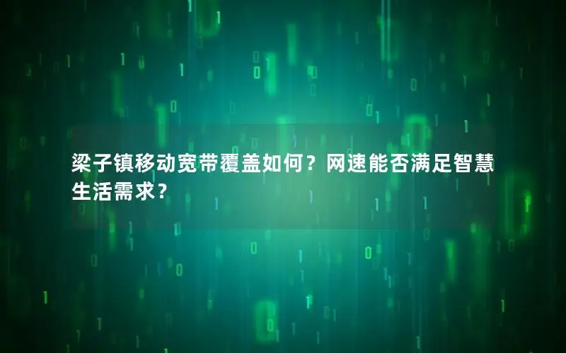 梁子镇移动宽带覆盖如何？网速能否满足智慧生活需求？