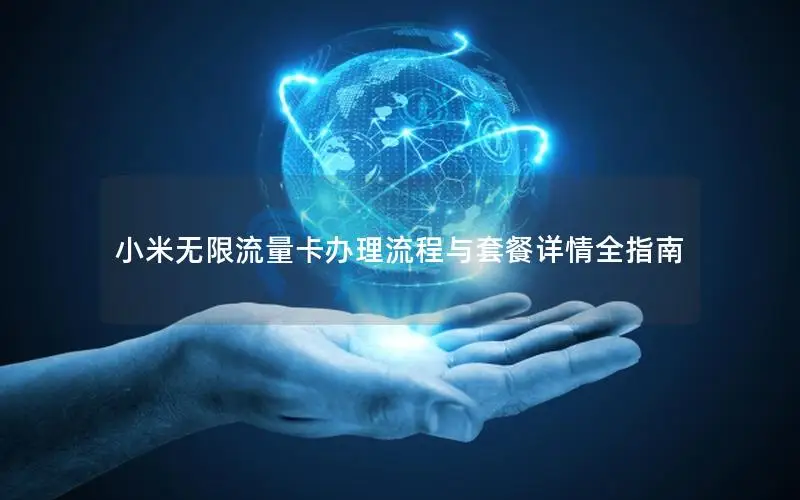 小米无限流量卡办理流程与套餐详情全指南