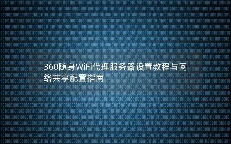 360随身WiFi代理服务器设置教程与网络共享配置指南