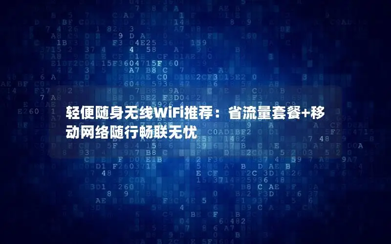 轻便随身无线WiFi推荐：省流量套餐+移动网络随行畅联无忧
