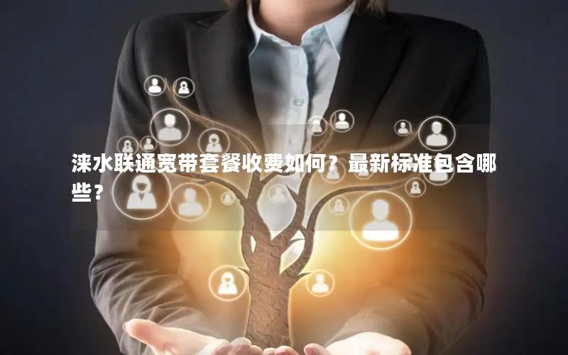 涞水联通宽带套餐收费如何？最新标准包含哪些？