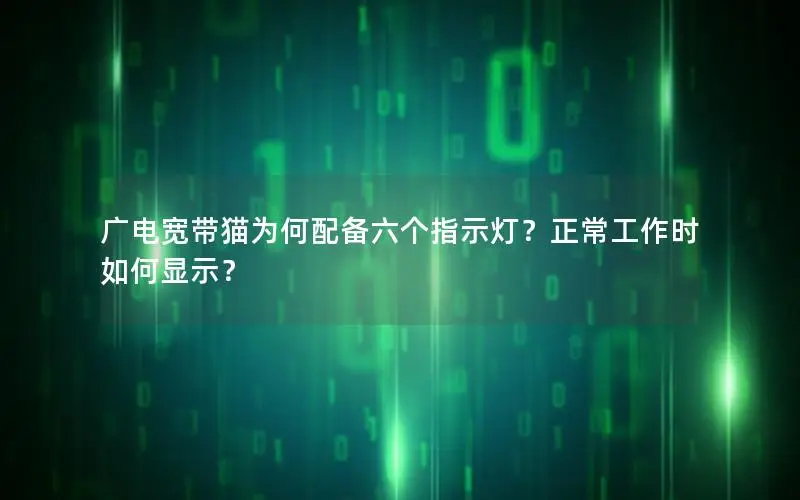 广电宽带猫为何配备六个指示灯？正常工作时如何显示？