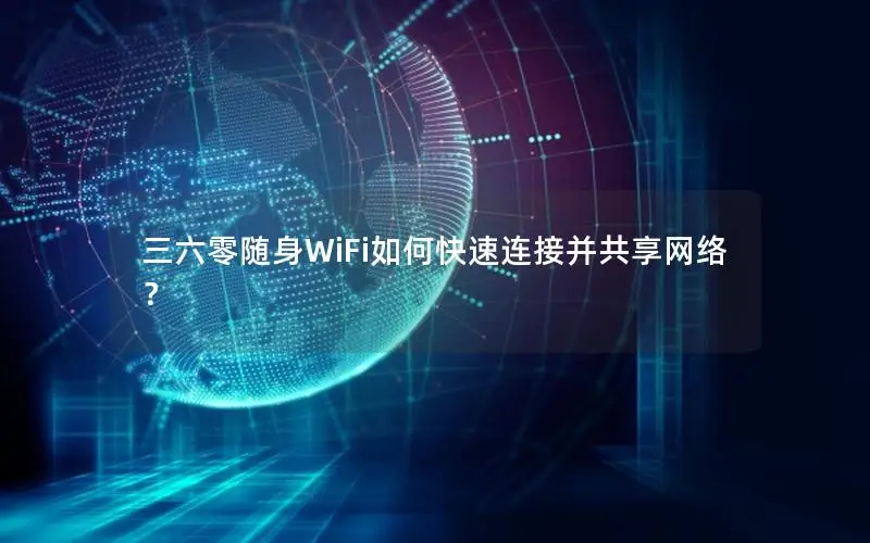 三六零随身WiFi如何快速连接并共享网络？
