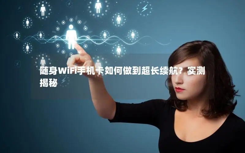 随身WiFi手机卡如何做到超长续航？实测揭秘