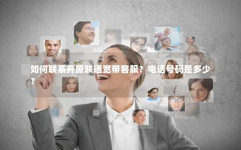 如何联系开原联通宽带客服？电话号码是多少？