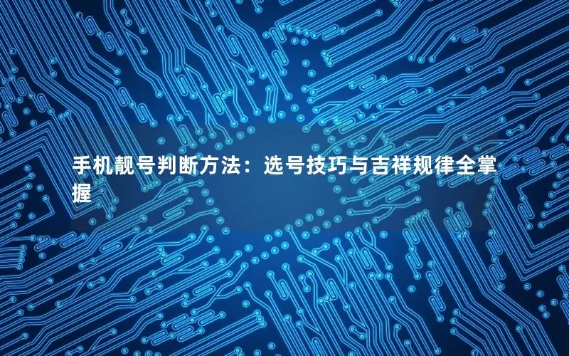 手机靓号判断方法：选号技巧与吉祥规律全掌握