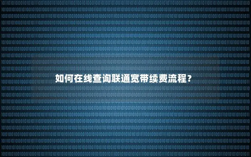 如何在线查询联通宽带续费流程？