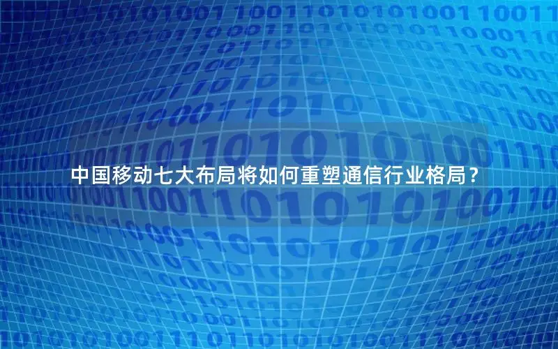 中国移动七大布局将如何重塑通信行业格局？