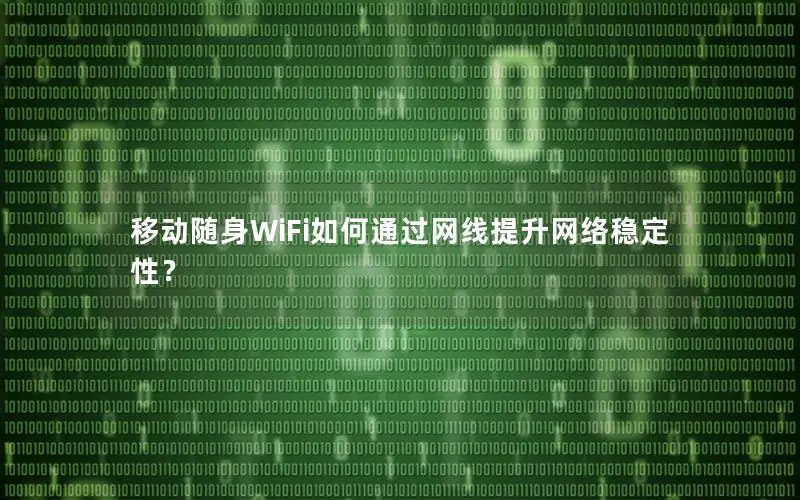 移动随身WiFi如何通过网线提升网络稳定性？