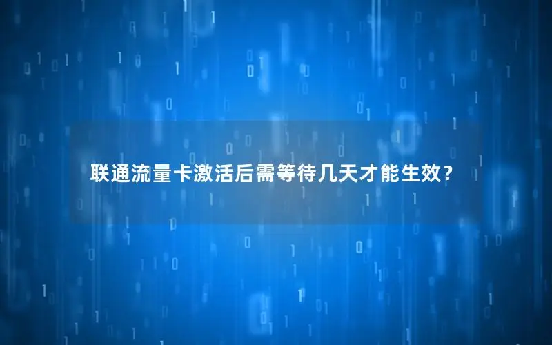 联通流量卡激活后需等待几天才能生效？