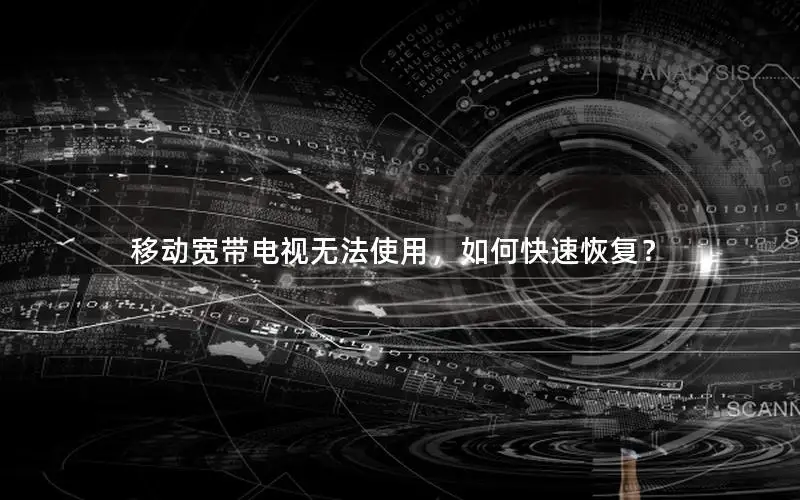 移动宽带电视无法使用，如何快速恢复？