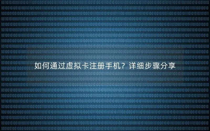 如何通过虚拟卡注册手机？详细步骤分享