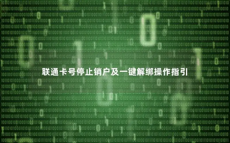联通卡号停止销户及一键解绑操作指引