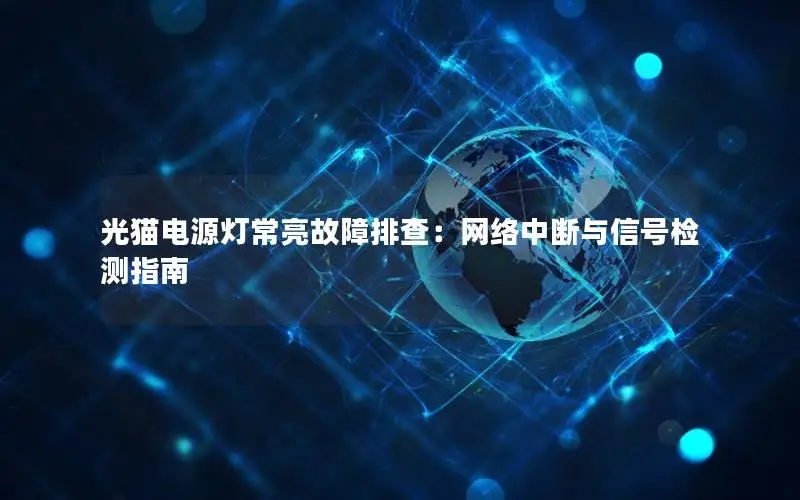 光猫电源灯常亮故障排查：网络中断与信号检测指南