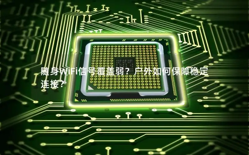 随身WiFi信号覆盖弱？户外如何保障稳定连接？