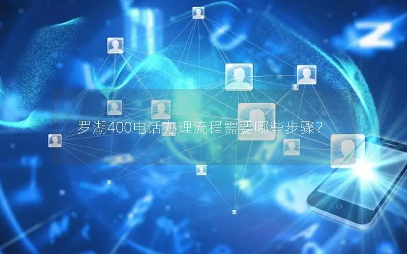 罗湖400电话办理流程需要哪些步骤？
