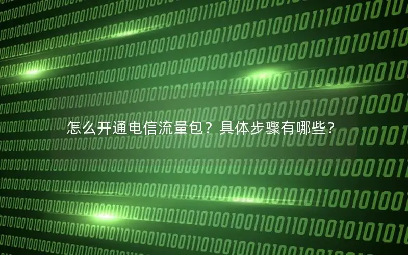怎么开通电信流量包？具体步骤有哪些？