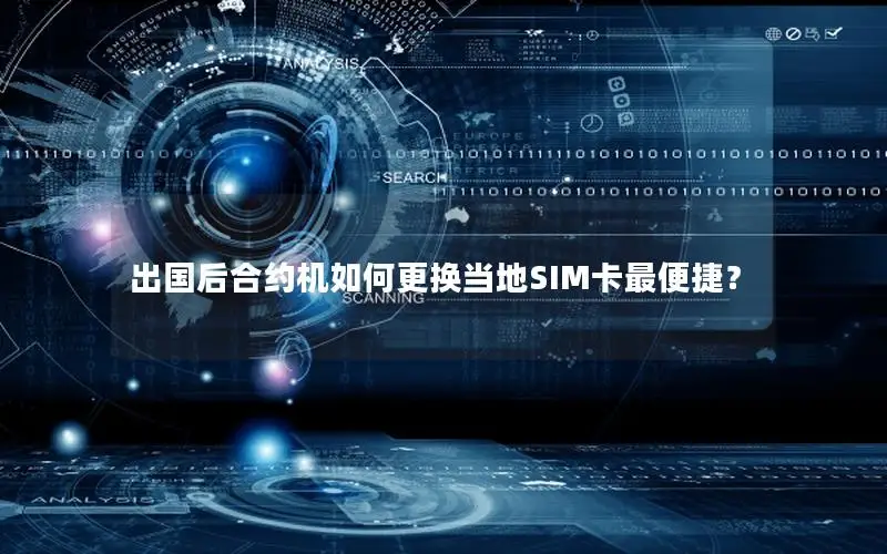 出国后合约机如何更换当地SIM卡最便捷？