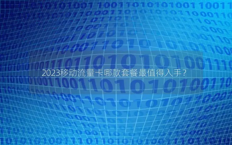 2023移动流量卡哪款套餐最值得入手？