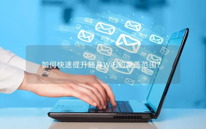 如何快速提升随身WiFi的覆盖范围？