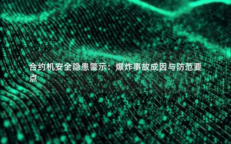 合约机安全隐患警示：爆炸事故成因与防范要点