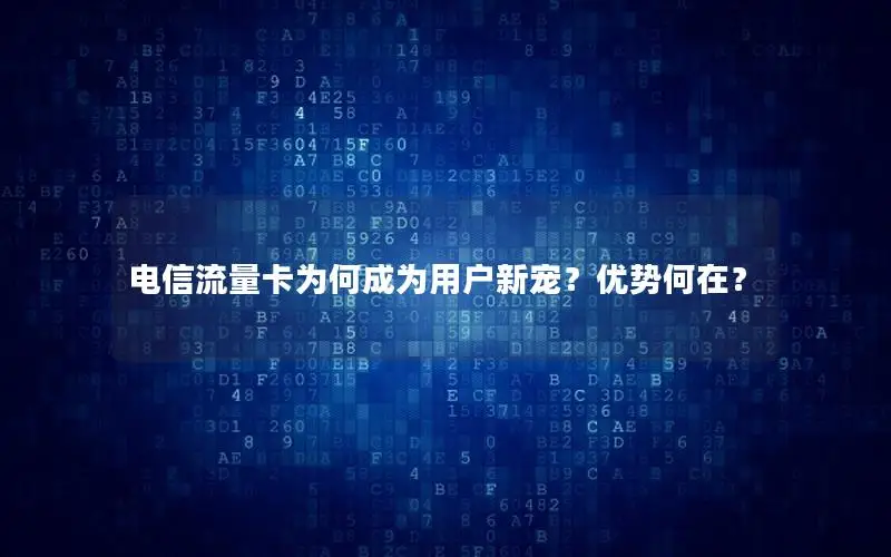 电信流量卡为何成为用户新宠？优势何在？