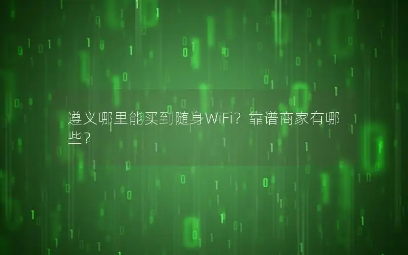 遵义哪里能买到随身WiFi？靠谱商家有哪些？