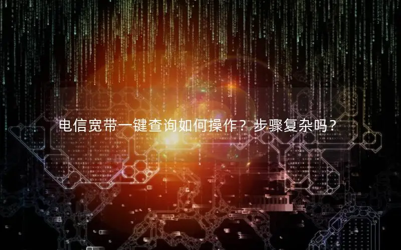 电信宽带一键查询如何操作？步骤复杂吗？
