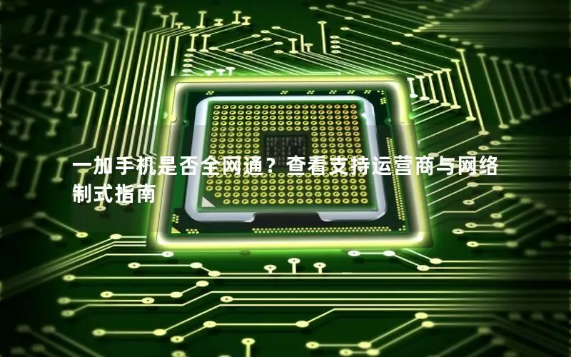 一加手机是否全网通？查看支持运营商与网络制式指南
