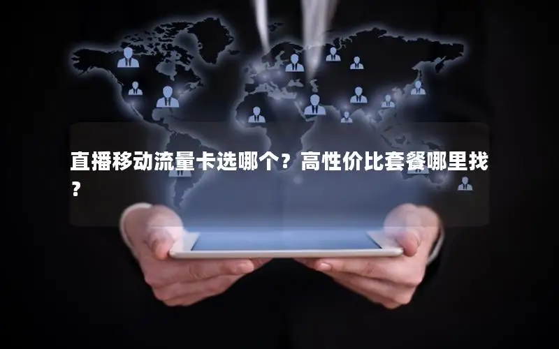 直播移动流量卡选哪个？高性价比套餐哪里找？