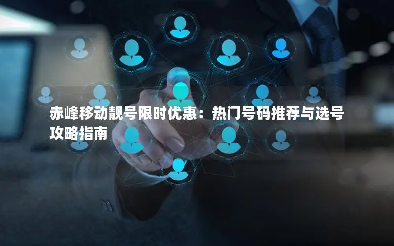 赤峰移动靓号限时优惠：热门号码推荐与选号攻略指南