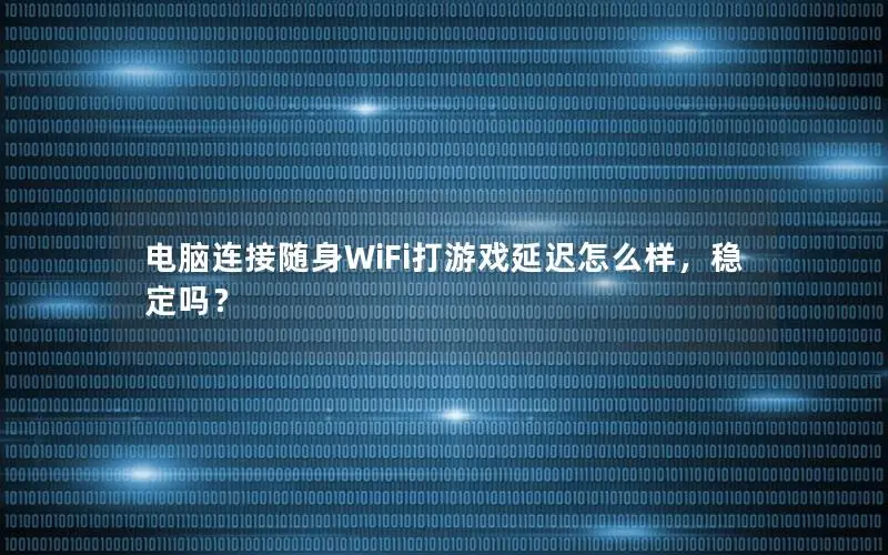 电脑连接随身WiFi打游戏延迟怎么样，稳定吗？