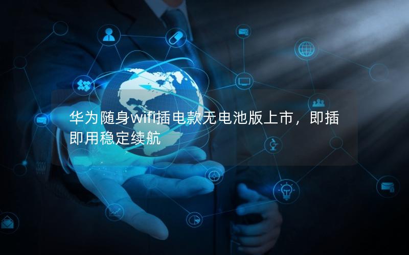 华为随身wifi插电款无电池版上市，即插即用稳定续航