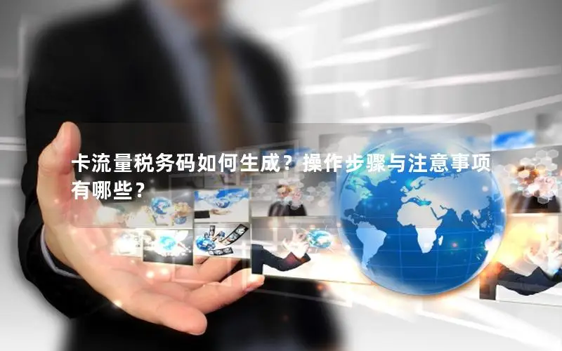 卡流量税务码如何生成？操作步骤与注意事项有哪些？