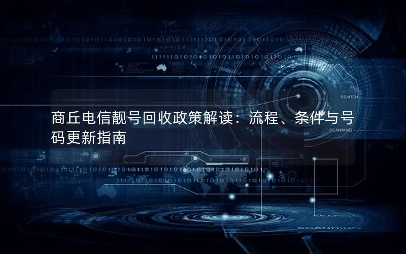 商丘电信靓号回收政策解读：流程、条件与号码更新指南