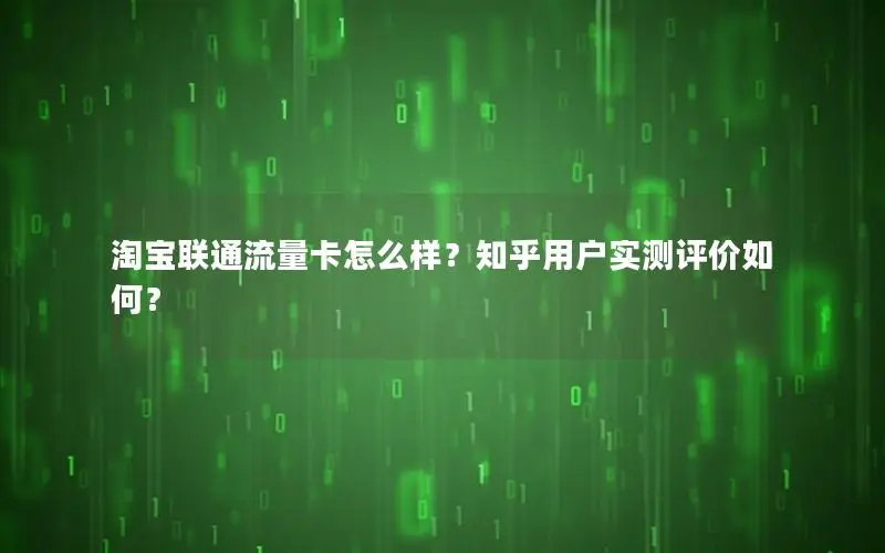 淘宝联通流量卡怎么样？知乎用户实测评价如何？