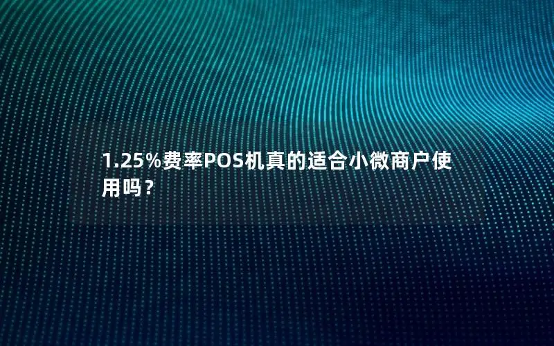 1.25%费率POS机真的适合小微商户使用吗？