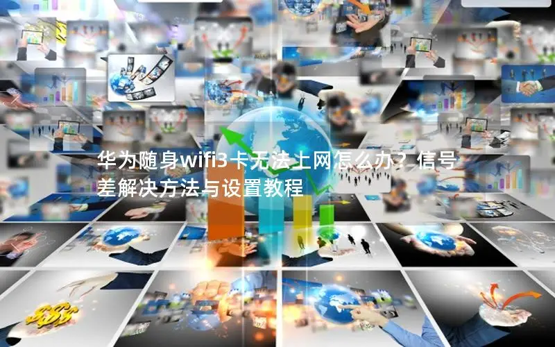 华为随身wifi3卡无法上网怎么办？信号差解决方法与设置教程