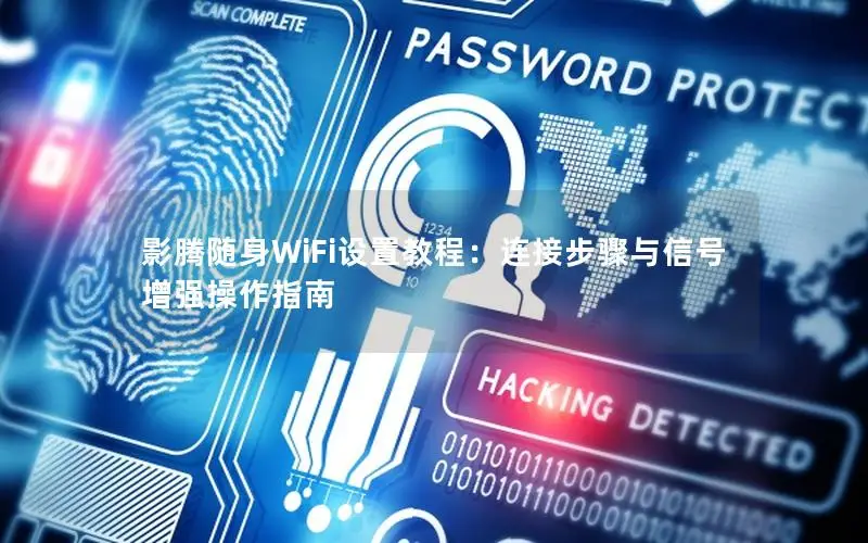 影腾随身WiFi设置教程：连接步骤与信号增强操作指南