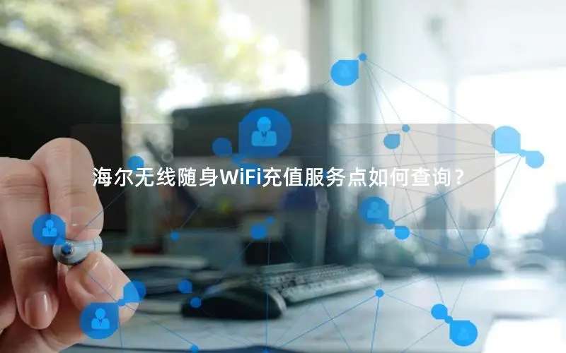 海尔无线随身WiFi充值服务点如何查询？