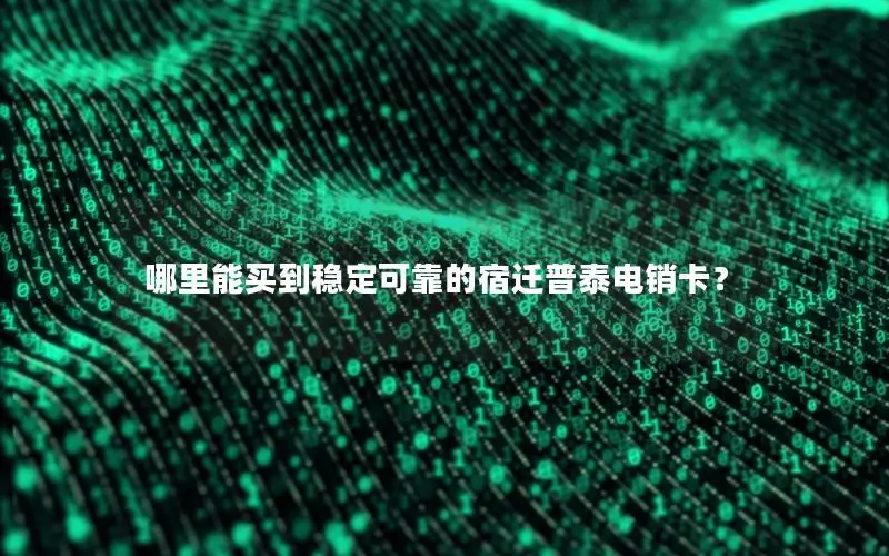 哪里能买到稳定可靠的宿迁普泰电销卡？