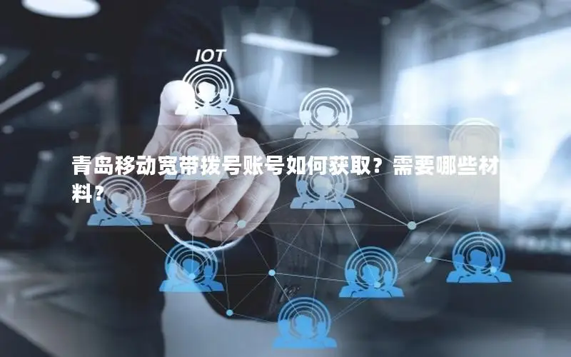 青岛移动宽带拨号账号如何获取？需要哪些材料？